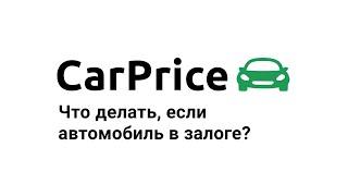 Как продать автомобиль в залоге? Вся правда от СarPrice