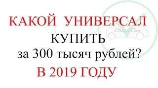 КАКОЙ УНИВЕРСАЛ КУПИТЬ ЗА 300 ТЫСЯЧ В 2019 ГОДУ? CLINLICAR АВТО-ПОДБОР