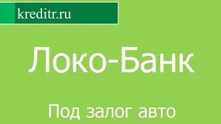 Локо-Банк обзор кредита «Под залог авто» условия, процентная ставка, срок