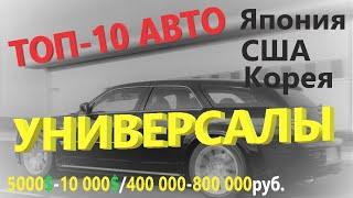 ТОП-10 АВТО АКТУАЛЬНЫХ УНИВЕРСАЛОВ ПРОИЗВОДСТВА ЯПОНИИ, США, КОРЕИ 5000$-10 000$/400 000-800 000руб.