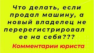 Что делать, если У Вас купили машину, но не перерегистрировали на себя. Советы юриста