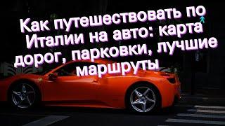 Как путешествовать по Италии на авто: карта дорог, парковки, лучшие маршруты