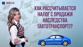 Как рассчитывается налог с продажи наследства (автотранспорт)?