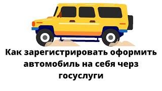 Как зарегистрировать / оформить автомобиль на себя через госуслуги?