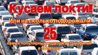 Кусаем локти! Или на сколько подорожали 25 популярных новых автомобилей в 2021 году.