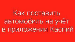 Как поставить автомобиль на учёт в приложении Каспий