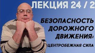 Лекция 24. Часть 2. Безопасность дорожного движения. Центробежная сила.