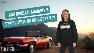 Как продать машину и сэкономить на налоге? | 2 ч.