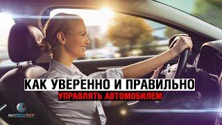 Как уверенно и правильно управлять автомобилем!