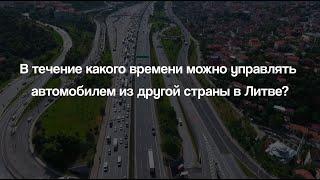 Сколько времени можно управлять автомобилем из другой страны в Литве? // СПРАВОЧНИК ДЛЯ МИГРАНТОВ