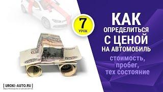 Урок 7 - как определитьсся с ценой на автомобиль, стоимость автомобиля. пробег, тех состояние