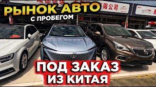 КИТАЙ РЫНОК БУ АВТОМОБИЛЕЙ ПОД ЗАКАЗ ИЗ КИТАЯ