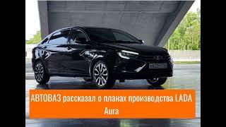 АВТОВАЗ рассказал о планах производства LADA Aura