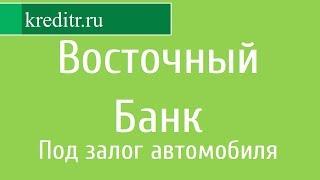 Восточный Банк обзор кредита «Наличные под залог автомобиля 3.0»