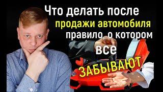 Что делать после продажи автомобиля? Правило, о котором все забывают!