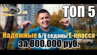 Топ 5. Надежные Б/У седаны E-класса за 800т.р | ИЛЬДАР АВТО-ПОДБОР