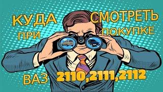 КУДА СМОТРЕТЬ ПРИ ПОКУПКЕ АВТОМОБИЛЯ ВАЗ 2110, 2111,2112