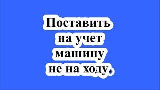 Поставить на учет машину не на ходу.