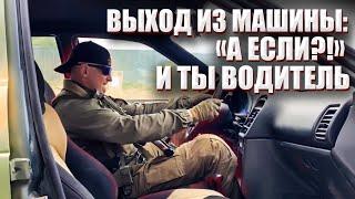 ВЫХОД ИЗ МАШИНЫ: "А ЕСЛИ!?" И ТЫ ВОДИТЕЛЬ.