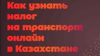 Как узнать налог на транспорт онлайн в Казахстане