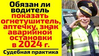 Обязан ли водитель в 2024 г. показать ДПС аптечку, огнетушитель, знак аварийной остановки?