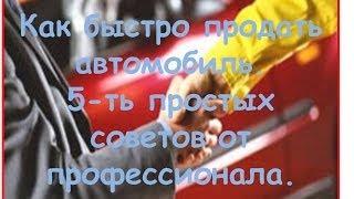 Как быстро продать авто. 5-ть простых советов от профессионала.