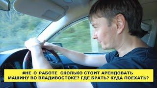 #не_о_работе  Сколько стоит взять машину в Аренду во Владивостоке? Где брать? Куда поехать? и т.д.